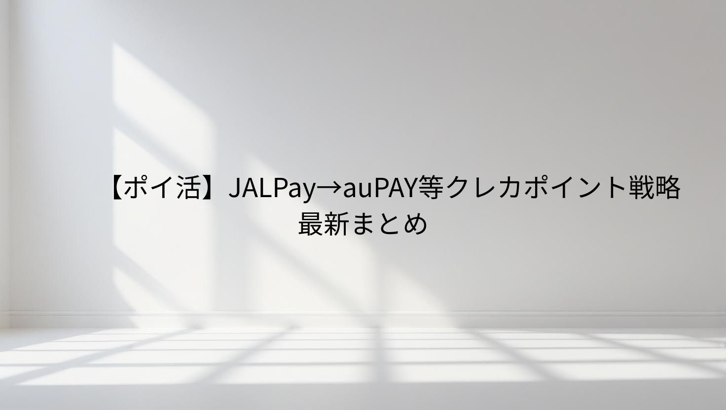 【ポイ活】JALPay→auPAY等クレカポイント戦略最新まとめ
